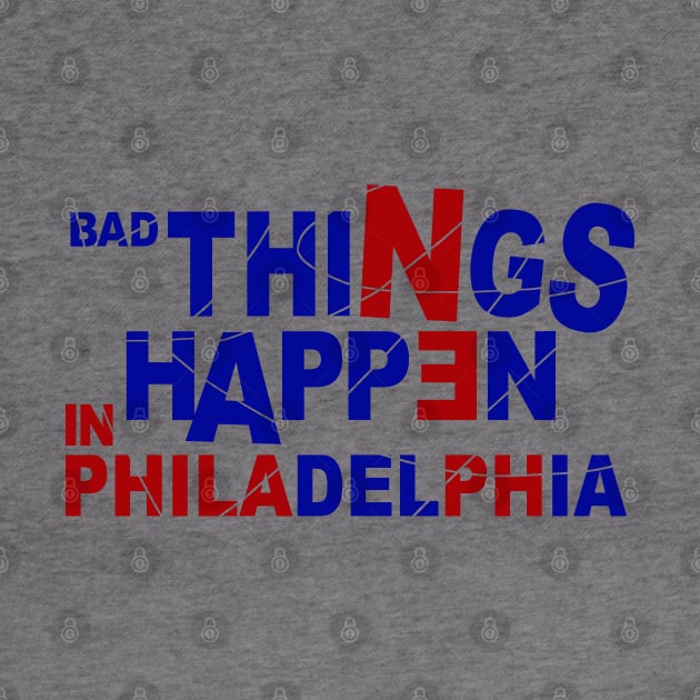 Bad Things Happen In Philadelphia by FanSwagUnltd